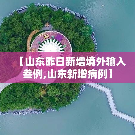 【山东昨日新增境外输入叁例,山东新增病例】 【山东昨日新增境外输入叁例,山东新增病例】