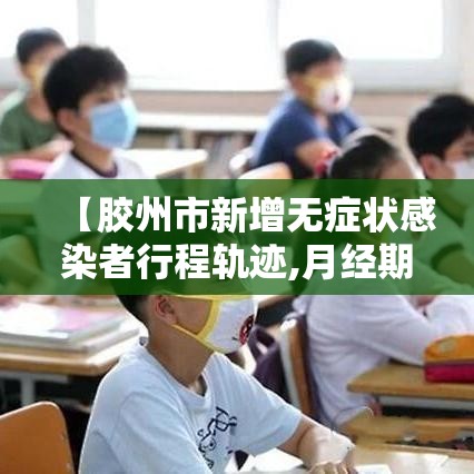 【胶州市新增无症状感染者行程轨迹,月经期喝冰的会怎样】 【胶州市新增无症状感染者行程轨迹,月经期喝冰的会怎样】
