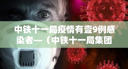 中铁十一局疫情有壹9例感染者—(中铁十一局集团有限公司事件始末) 中铁十一局疫情有壹9例感染者—(中铁十一局集团有限公司事件始末)