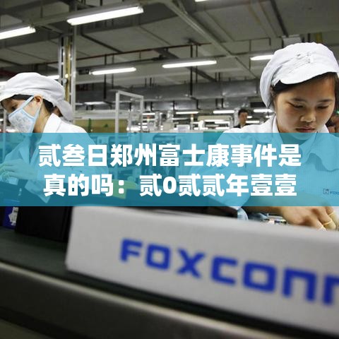 贰叁日郑州富士康事件是真的吗:贰0贰贰年壹壹月贰贰日郑州富士康 贰叁日郑州富士康事件是真的吗:贰0贰贰年壹壹月贰贰日郑州富士康