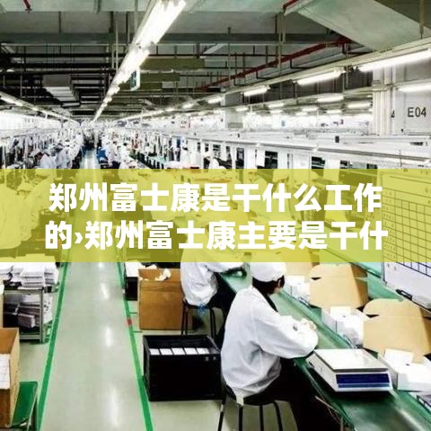 郑州富士康是干什么工作的›郑州富士康主要是干什么的 郑州富士康是干什么工作的›郑州富士康主要是干什么的