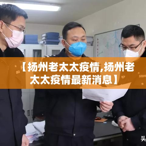 【扬州老太太疫情,扬州老太太疫情最新消息】