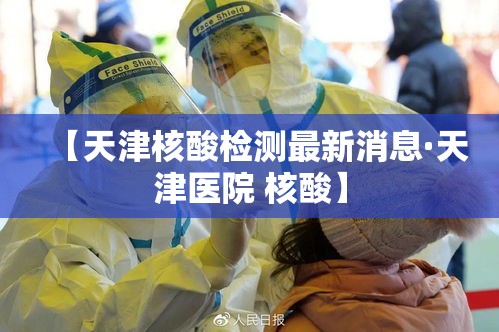 【天津核酸检测最新消息·天津医院 核酸】