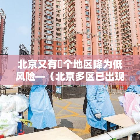 北京又有無个地区降为低风险—(北京多区已出现有) 北京又有無个地区降为低风险—(北京多区已出现有)