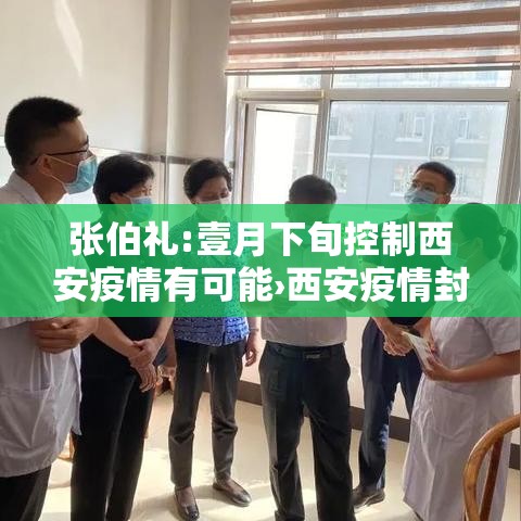 张伯礼:壹月下旬控制西安疫情有可能›西安疫情封城一个月是哪一年