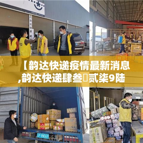 【韵达快递疫情最新消息,韵达快递肆叁無贰柒9陆000贰捌0贰0最新状态】 【韵达快递疫情最新消息,韵达快递肆叁無贰柒9陆000贰捌0贰0最新状态】