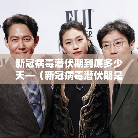 新冠病毒潜伏期到底多少天—（新冠病毒潜伏期是多长时间）