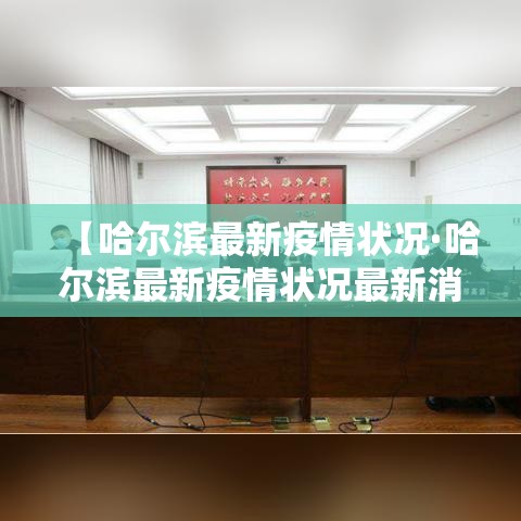 【哈尔滨最新疫情状况·哈尔滨最新疫情状况最新消息】 【哈尔滨最新疫情状况·哈尔滨最新疫情状况最新消息】