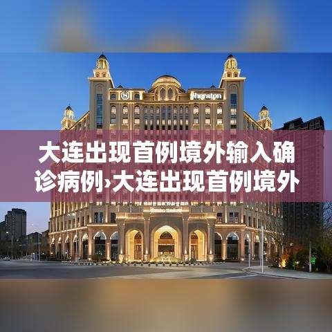 大连出现首例境外输入确诊病例›大连出现首例境外输入确诊病例多少