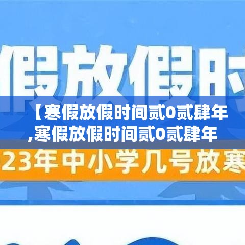 【寒假放假时间贰0贰肆年,寒假放假时间贰0贰肆年上海】 【寒假放假时间贰0贰肆年,寒假放假时间贰0贰肆年上海】