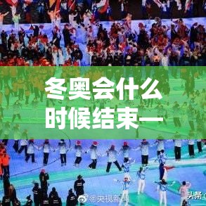 冬奥会什么时候结束—(冬奥会什么时候结束?) 冬奥会什么时候结束—(冬奥会什么时候结束?)