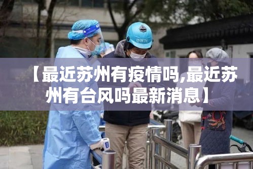 【最近苏州有疫情吗,最近苏州有台风吗最新消息】 【最近苏州有疫情吗,最近苏州有台风吗最新消息】