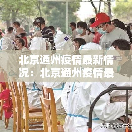 北京通州疫情最新情况：北京通州疫情最新情况今天