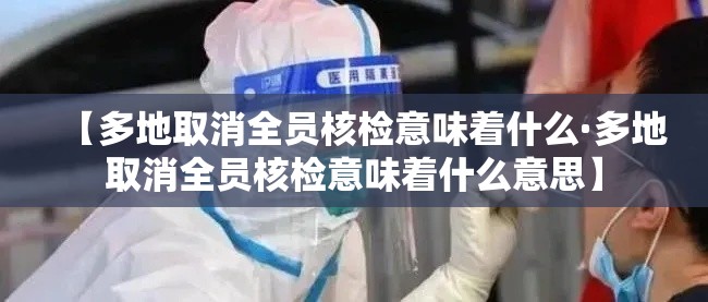 【多地取消全员核检意味着什么·多地取消全员核检意味着什么意思】