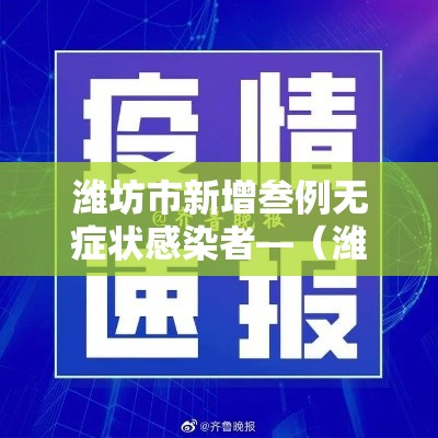 潍坊市新增叁例无症状感染者—（潍坊市新增叁例无症状感染者行动轨迹）
