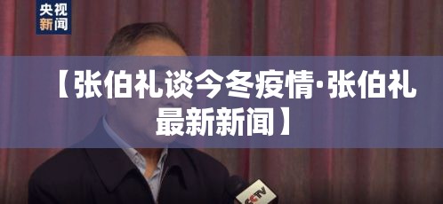 【张伯礼谈今冬疫情·张伯礼最新新闻】