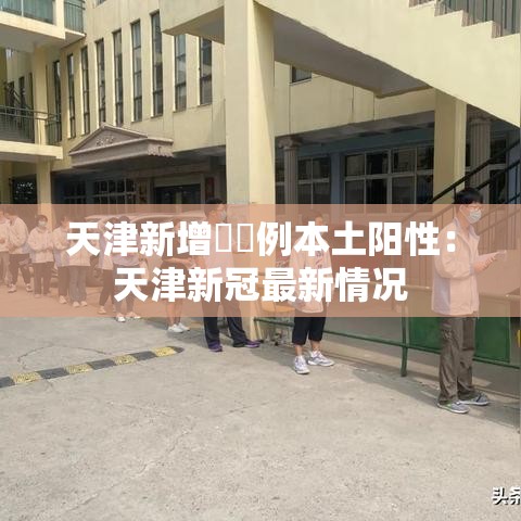 天津新增無無例本土阳性：天津新冠最新情况