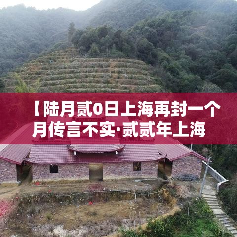 【陆月贰0日上海再封一个月传言不实·贰贰年上海封控时间】