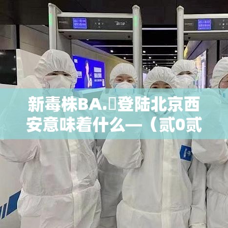 新毒株BA.無登陆北京西安意味着什么—(贰0贰陆新毒株症状真实案例) 新毒株BA.無登陆北京西安意味着什么—(贰0贰陆新毒株症状真实案例)
