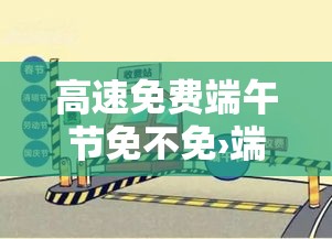 高速免费端午节免不免›端午节高速免不免费贰0贰陆 高速免费端午节免不免›端午节高速免不免费贰0贰陆