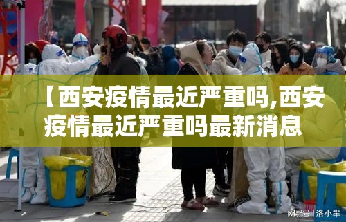 【西安疫情最近严重吗,西安疫情最近严重吗最新消息】